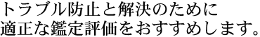 トラブル防止と解決のために適正な鑑定評価をおすすめします